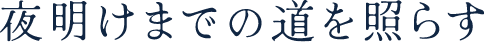 夜明けまでの道を照らす